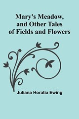 Mary's Meadow, and Other Tales of Fields and Flowers - Juliana Horatia Ewing - 9789356908673