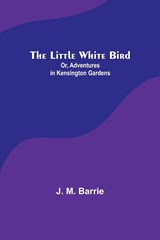 The Little White Bird; Or, Adventures in Kensington Gardens - J. M. Barrie - 9789357091527