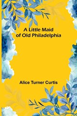 A Little Maid of Old Philadelphia - Alice Turner Curtis - 9789357093583