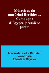 Mémoires du maréchal Berthier ... Campagne d'Égypte, première partie - Louis-Alexandre Berthier ;  Jean-Louis-Ebenézer Reynier - 9789357096379