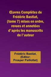 ¿uvres Complètes de Frédéric Bastiat, (tome 7) mises en ordre, revues et annotées d'après les manuscrits de l'auteur