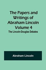 The Papers and Writings of Abraham Lincoln - Volume 4 - Abraham Lincoln - 9789357380973