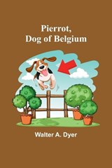 Pierrot, Dog of Belgium - Walter A Dyer - 9789357395830