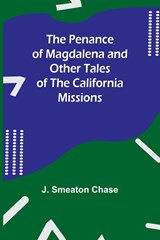 The Penance of Magdalena and Other Tales of the California Missions - J. Smeaton Chase - 9789357397698