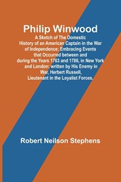 Philip Winwood; A Sketch of the Domestic History of an American Captain in the War of Independence; Embracing Events that Occurred between and during the Years 1763 and 1786, in New York and London