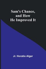 Sam's Chance, and How He Improved It - Jr. Horatio Alger - 9789357723664