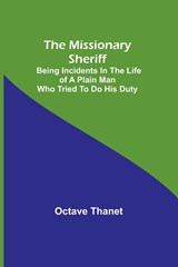The Missionary Sheriff; Being incidents in the life of a plain man who tried to do his duty - Octave Thanet - 9789357728201