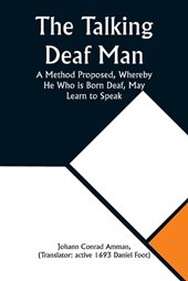 The Talking Deaf Man A Method Proposed, Whereby He Who is Born Deaf, May Learn to Speak