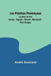 Les Peintres Proven?aux; Loubon et son temps - Aiguier - Ricard - Monticelli - Paul Guigou