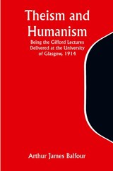 Theism and Humanism Being the Gifford Lectures Delivered at the University of Glasgow, 1914 - Arthur James Balfour - 9789357946322