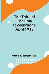 The Thick of the Fray at Zeebrugge, April 1918 - Percy F Westerman - 9789357947091