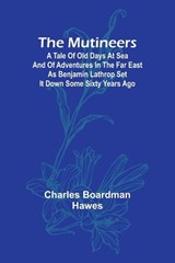 The Mutineers; A Tale of Old Days at Sea and of Adventures in the Far East as Benjamin Lathrop Set It Down Some Sixty Years Ago - Charles Boardman Hawes - 9789357952002