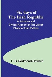 Six days of the Irish Republic;A Narrative and Critical Account of the Latest Phase of Irish Politics