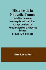 Histoire de la Nouvelle France; Relation derniere de ce qui s'est pass? au voyage du sieur de Poutrincourt en la Nouvelle France depuis 10 mois en?a - Marc Lescarbot - 9789357960076