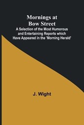 Mornings at Bow Street; A Selection of the Most Humorous and Entertaining Reports which Have Appeared in the 'Morning Herald'