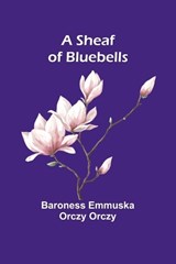 A Sheaf of Bluebells - Baroness Emmuska Orczy - 9789357972079