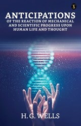 Anticipations Of The Reaction Of Mechanical And Scientific Progress Upon Human Life And Thought - H. G. Wells - 9789359047553