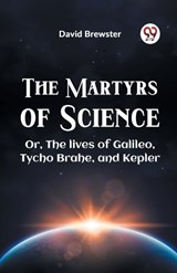 The Martyrs Of Science Or, The Lives Of Galileo, Tycho Brahe, And Kepler - Brewster David - 9789359326221
