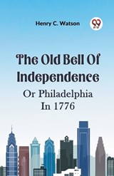 The Old Bell Of Independence Or Philadelphia In 1776 - Henry C Watson - 9789359329680