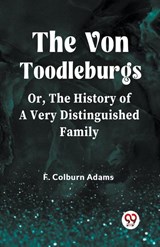 The Von Toodleburgs;Or, The History of a Very Distinguished Family (Edition2023) - F Colburn Adams - 9789359958378