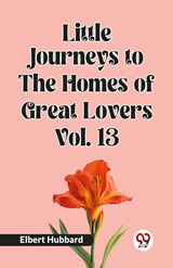 Little Journeys to the Homes of Great Lovers Vol. 13 - Elbert Hubbard - 9789359958675