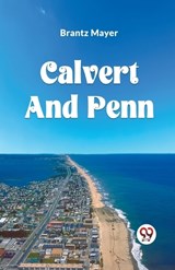 Calvert and Penn or the Growth of Civil and Religious Liberty in America, as Disclosed in the Planting of Maryland and Pennsylvania - Brantz Mayer - 9789360461386