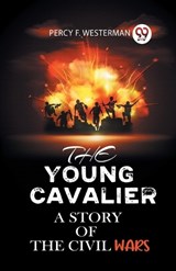 The Young Cavalier a Story of the Civil Wars - Percy F Westerman - 9789360464547