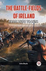 The Battle-Fields of Ireland from 1688 to 1691 - John Boyle - 9789360468279