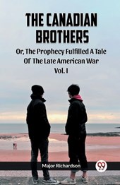 The Canadian Brothers Or, The Prophecy Fulfilled A Tale Of The Late American War Vol. I