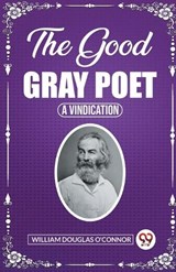 The Good Gray Poet A Vindication - William Douglas O'Connor - 9789361425851