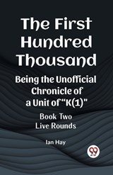 The First Hundred Thousand Being the Unofficial Chronicle of a Unit of "K(1)" BOOK TWO LIVE ROUNDS - Ian Hay - 9789361429361
