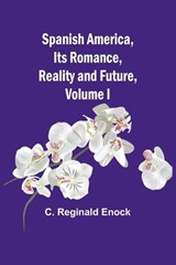 Spanish America, Its Romance, Reality and Future, Volume I - C Reginald Enock - 9789361470424