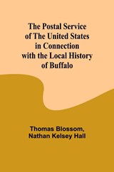 The Postal Service of the United States in Connection with the Local History of Buffalo - Thomas Blossom ; Nathan Kelsey Hall - 9789361478581