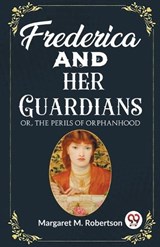 Frederica and her Guardians Or, The Perils of Orphanhood - Margaret M Robertson - 9789362200075