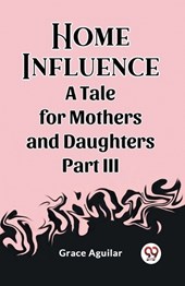 Home Influence A Tale for Mothers and Daughters Part III