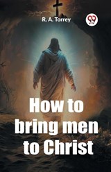 How to bring men to Christ - R. A. Torrey - 9789362206312