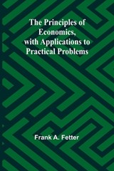 The Principles of Economics, with Applications to Practical Problems - Frank A Fetter - 9789362512451