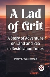 A Lad of Grit A Story of Adventure on Land and Sea in Restoration Times - Percy F Westerman - 9789362768438