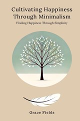 Cultivating Happiness Through Minimalism - Grace Fields - 9789362921529