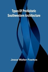 Types of prehistoric Southwestern architecture - Jesse Walter Fewkes - 9789362923257