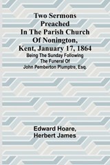 Two Sermons Preached in the Parish Church of Nonington, Kent, January 17, 1864 Being the Sunday following the Funeral of John Pemberton Plumptre, Esq. - Edward Hoare ; Herbert James - 9789362928672