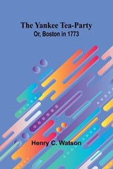 The Yankee Tea-party; Or, Boston in 1773 - Henry C Watson - 9789362928993