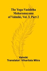 The Yoga-Vasishtha Maharamayana of Valmiki, Vol. 3, Part 2 - Valmiki - 9789362990778