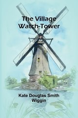 The Village Watch-Tower - Kate Douglas Smith Wiggin - 9789362991713