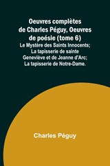 Oeuvres complètes de Charles Péguy, Oeuvres de poésie (tome 6); Le Mystère des Saints Innocents; La tapisserie de sainte Geneviève et de Jeanne d'Arc; La tapisserie de Notre-Dame. - Charles Péguy - 9789362999276