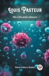 Louis Pasteur His Life and Labours - Rene Vallery-Radot - 9789363051492