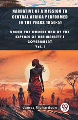 Narrative of a Mission to Central Africa Performed in the Years 1850-51 Under The Orders And At The Expense Of Her Majesty'S Government Vol. I - James Richardson - 9789363052291
