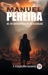 Manuel Pereira Or, The Sovereign Rule of South Carolina - F Colburn Adams - 9789363057012