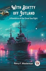 With Beatty off Jutland A Romance of the Great Sea Fight - Percy F Westerman - 9789363059955