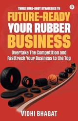 Three sure-short strategies to future-ready your rubber business - Vidhi Bhagat - 9789363388291